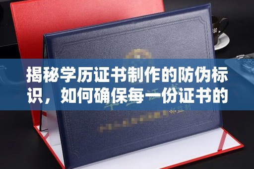 南丰揭秘学历证书制作的防伪标识，如何确保每一份证书的真实性？